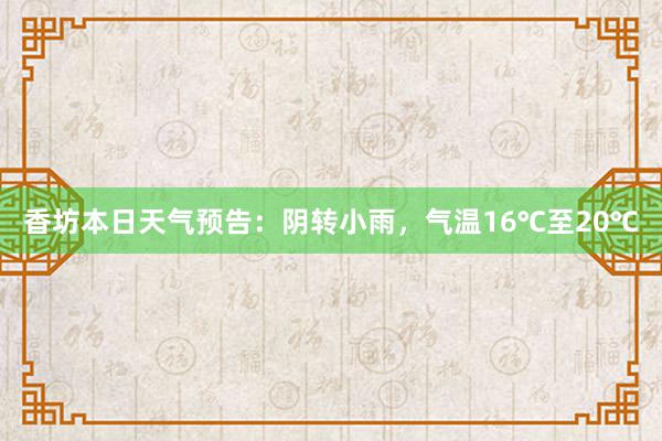 香坊本日天气预告：阴转小雨，气温16℃至20℃